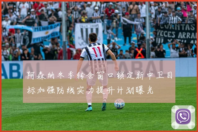 阿森纳冬季转会窗口锁定新中卫目标加强防线实力提升计划曝光